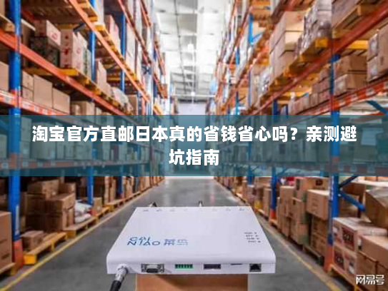淘宝官方直邮日本真的省钱省心吗？亲测避坑指南