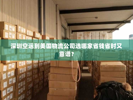 深圳空运到美国物流公司选哪家省钱省时又靠谱? 深圳空运到美国物流公司选哪家省钱省时又靠谱?