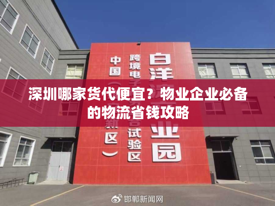 深圳哪家货代便宜?物业企业必备的物流省钱攻略 深圳哪家货代便宜?物业企业必备的物流省钱攻略