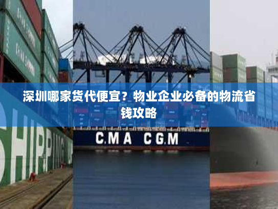 深圳哪家货代便宜？物业企业必备的物流省钱攻略