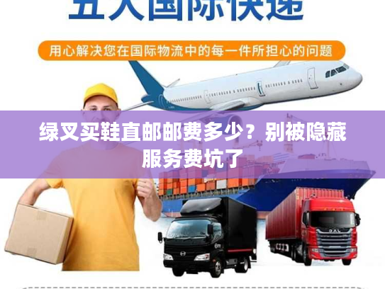 绿叉买鞋直邮邮费多少?别被隐藏服务费坑了 绿叉买鞋直邮邮费多少?别被隐藏服务费坑了