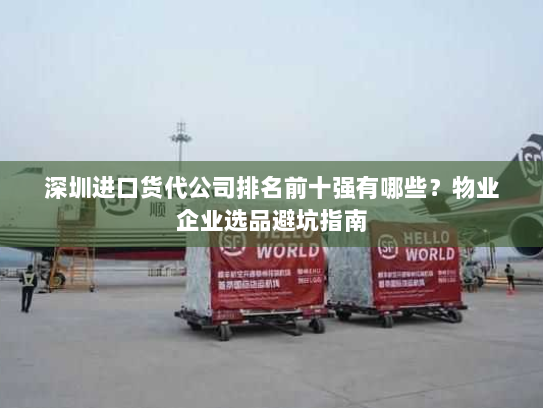 深圳进口货代公司排名前十强有哪些?物业企业选品避坑指南 深圳进口货代公司排名前十强有哪些?物业企业选品避坑指南