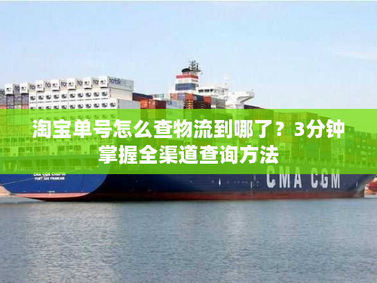 淘宝单号怎么查物流到哪了?3分钟掌握全渠道查询方法 淘宝单号怎么查物流到哪了?3分钟掌握全渠道查询方法