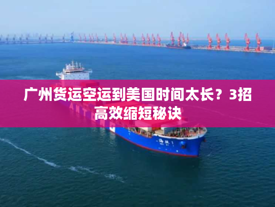 广州货运空运到美国时间太长？3招高效缩短秘诀