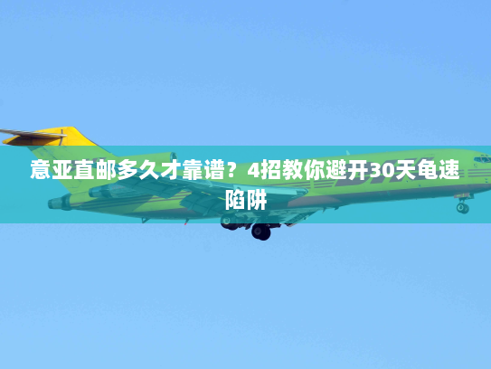 意亚直邮多久才靠谱?4招教你避开30天龟速陷阱 意亚直邮多久才靠谱?4招教你避开30天龟速陷阱