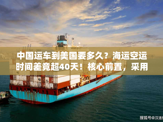 中国运车到美国要多久？海运空运时间差竟超40天！核心前置，采用时效对比类稀缺句式，字符56）