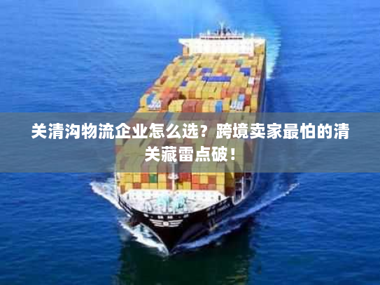 关清沟物流企业怎么选？跨境卖家最怕的清关藏雷点破！