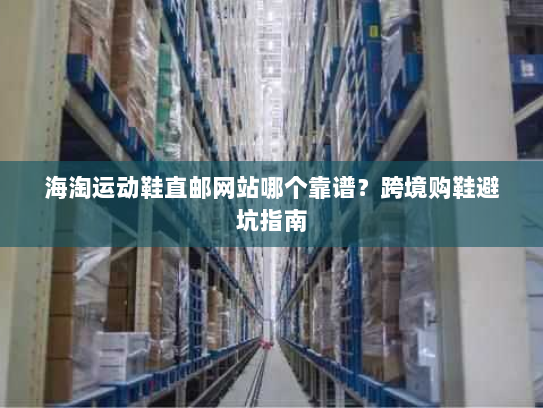 海淘运动鞋直邮网站哪个靠谱?跨境购鞋避坑指南 海淘运动鞋直邮网站哪个靠谱?跨境购鞋避坑指南