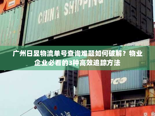 广州日昱物流单号查询难题如何破解?物业企业必看的3种高效追踪方法 广州日昱物流单号查询难题如何破解?物业企业必看的3种高效追踪方法