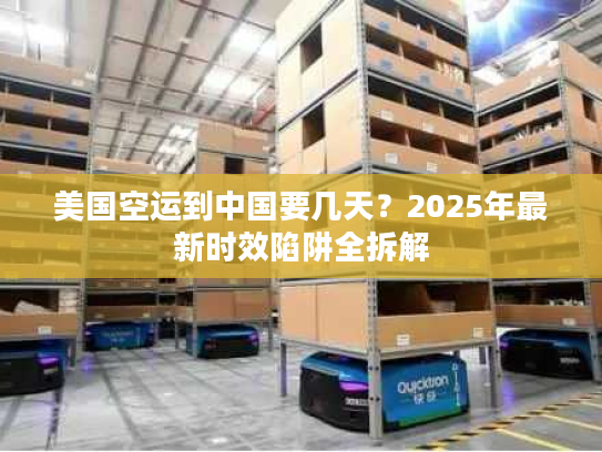 美国空运到中国要几天?2025年最新时效陷阱全拆解 美国空运到中国要几天?2025年最新时效陷阱全拆解