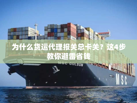 为什么货运代理报关总卡关？这4步教你避雷省钱