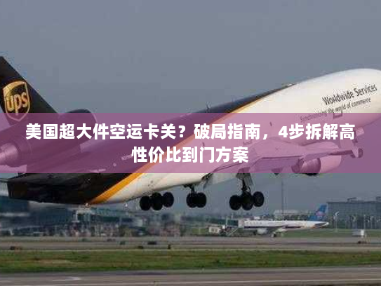 美国超大件空运卡关？破局指南，4步拆解高性价比到门方案