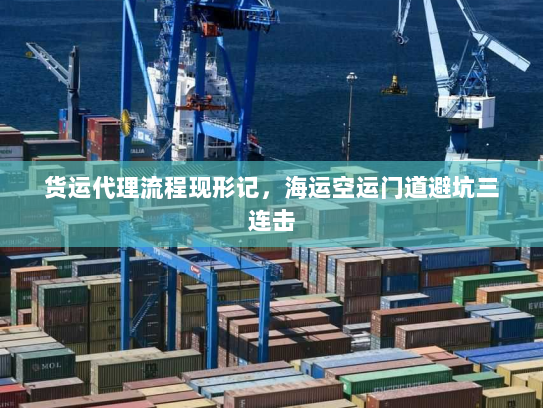 货运代理流程现形记,海运空运门道避坑三连击 货运代理流程现形记,海运空运门道避坑三连击