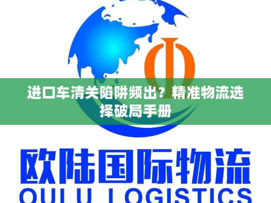 进口车清关陷阱频出？精准物流选择破局手册