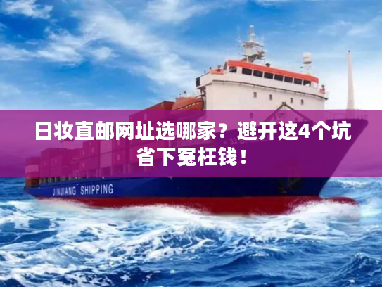 日妆直邮网址选哪家?避开这4个坑省下冤枉钱! 日妆直邮网址选哪家?避开这4个坑省下冤枉钱!