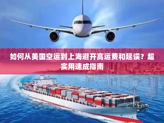 如何从美国空运到上海避开高运费和延误？超实用速成指南