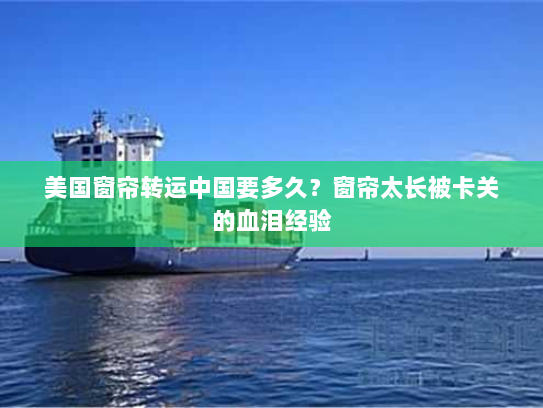 美国窗帘转运中国要多久?窗帘太长被卡关的血泪经验 美国窗帘转运中国要多久?窗帘太长被卡关的血泪经验