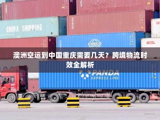 澳洲空运到中国重庆需要几天？跨境物流时效全解析