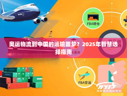 奥运物流到中国的运输噩梦?2025年智慧选择指南 奥运物流到中国的运输噩梦?2025年智慧选择指南