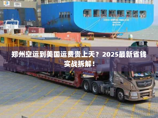 郑州空运到美国运费贵上天？2025最新省钱实战拆解！
