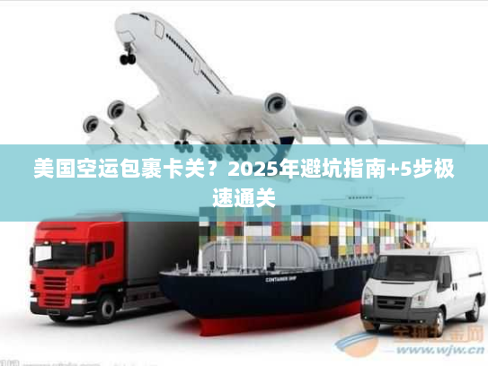 美国空运包裹卡关?2025年避坑指南+5步极速通关 美国空运包裹卡关?2025年避坑指南+5步极速通关