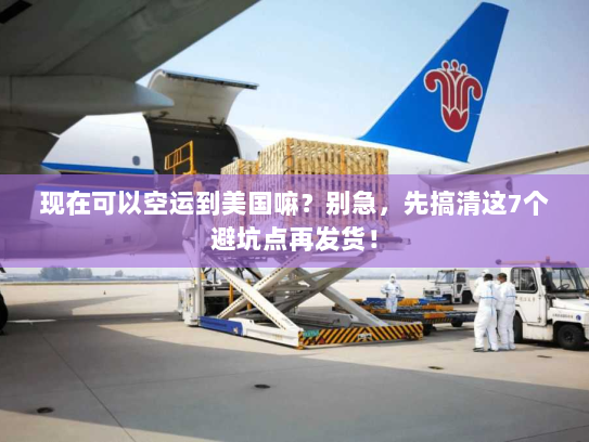 现在可以空运到美国嘛?别急,先搞清这7个避坑点再发货! 现在可以空运到美国嘛?别急,先搞清这7个避坑点再发货!