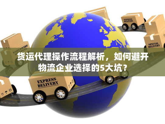 货运代理操作流程解析，如何避开物流企业选择的5大坑？