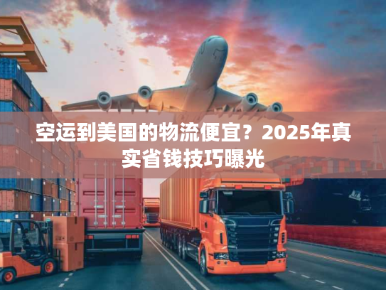 空运到美国的物流便宜？2025年真实省钱技巧曝光
