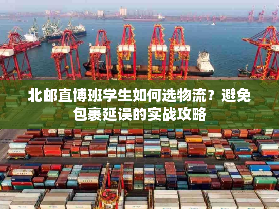 北邮直博班学生如何选物流？避免包裹延误的实战攻略