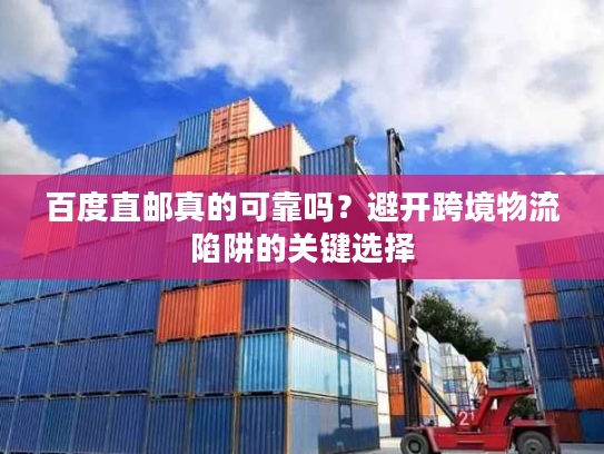 百度直邮真的可靠吗？避开跨境物流陷阱的关键选择