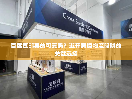 百度直邮真的可靠吗?避开跨境物流陷阱的关键选择 百度直邮真的可靠吗?避开跨境物流陷阱的关键选择