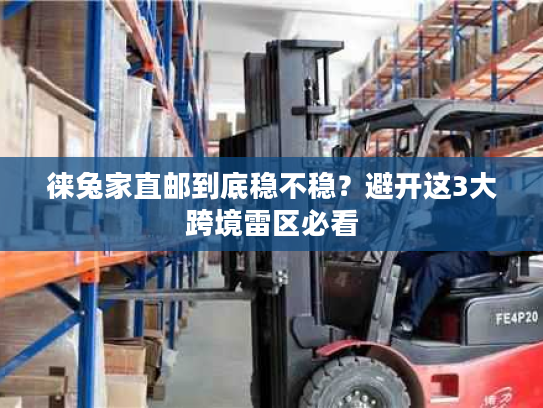 徕兔家直邮到底稳不稳?避开这3大跨境雷区必看 徕兔家直邮到底稳不稳?避开这3大跨境雷区必看