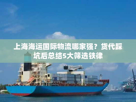 上海海运国际物流哪家强？货代踩坑后总结5大筛选铁律