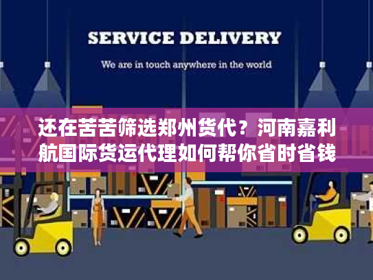 还在苦苦筛选郑州货代？河南嘉利航国际货运代理如何帮你省时省钱！