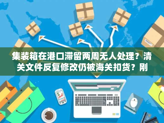 集装箱在港口滞留两周无人处理？清关文件反复修改仍被海关扣货？刚创业就被退运通知逼疯？
