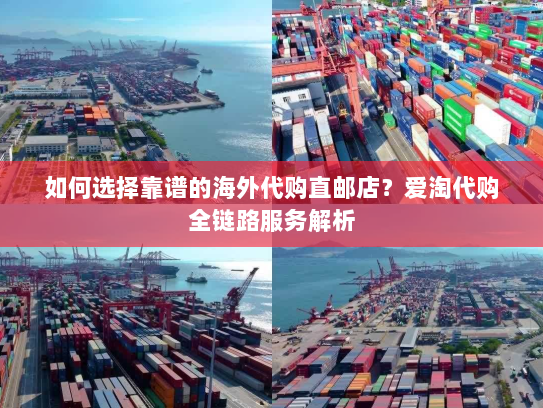 如何选择靠谱的海外代购直邮店?爱淘代购全链路服务解析 如何选择靠谱的海外代购直邮店?爱淘代购全链路服务解析