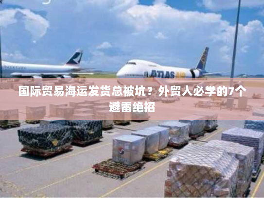 国际贸易海运发货总被坑？外贸人必学的7个避雷绝招