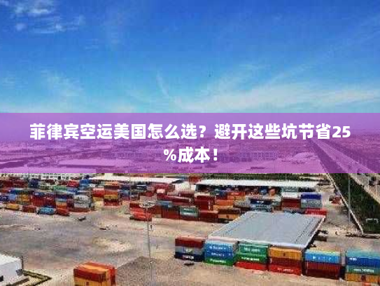 菲律宾空运美国怎么选？避开这些坑节省25%成本！