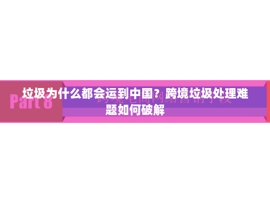 垃圾为什么都会运到中国?跨境垃圾处理难题如何破解 垃圾为什么都会运到中国?跨境垃圾处理难题如何破解