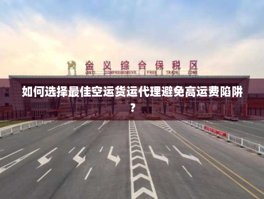 如何选择最佳空运货运代理避免高运费陷阱? 如何选择最佳空运货运代理避免高运费陷阱?