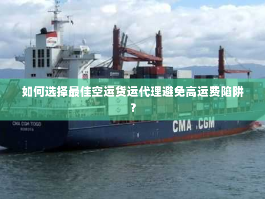如何选择最佳空运货运代理避免高运费陷阱? 如何选择最佳空运货运代理避免高运费陷阱?