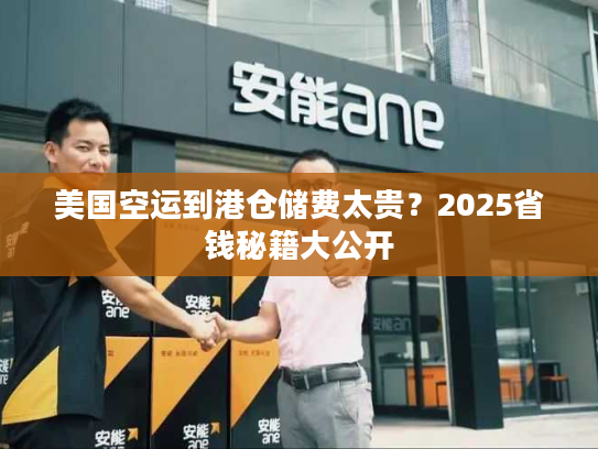 美国空运到港仓储费太贵？2025省钱秘籍大公开
