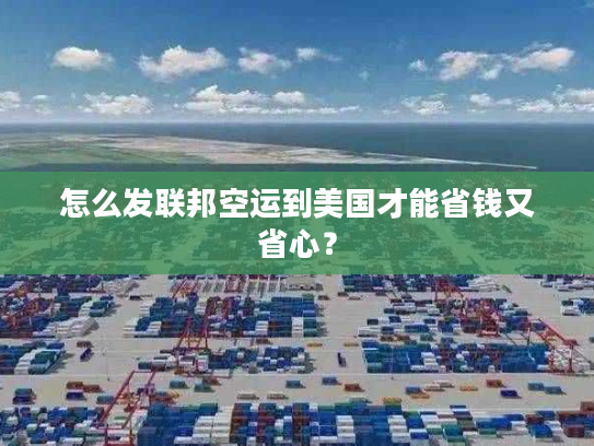 怎么发联邦空运到美国才能省钱又省心？