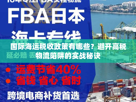 国际海运税收政策有哪些?避开高税物流陷阱的实战秘诀 国际海运税收政策有哪些?避开高税物流陷阱的实战秘诀