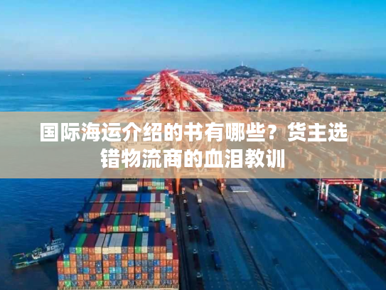 国际海运介绍的书有哪些？货主选错物流商的血泪教训
