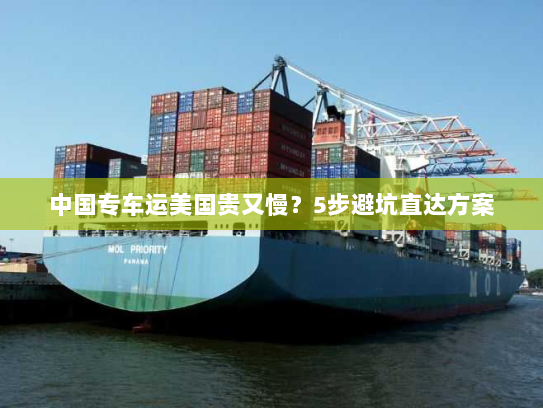 中国专车运美国贵又慢?5步避坑直达方案 中国专车运美国贵又慢?5步避坑直达方案