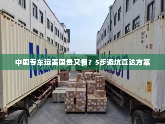 中国专车运美国贵又慢?5步避坑直达方案 中国专车运美国贵又慢?5步避坑直达方案