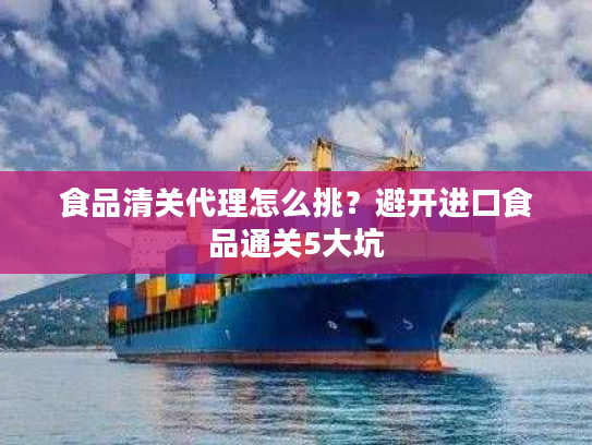 食品清关代理怎么挑？避开进口食品通关5大坑