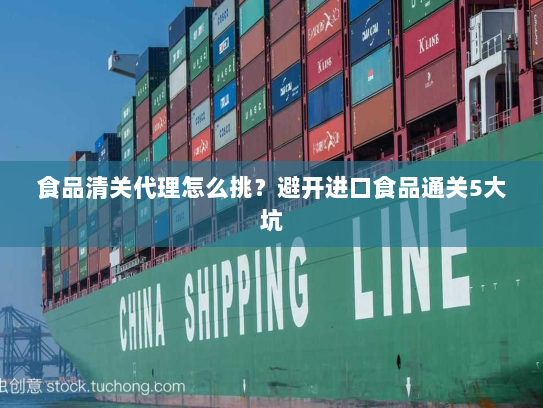 食品清关代理怎么挑?避开进口食品通关5大坑 食品清关代理怎么挑?避开进口食品通关5大坑