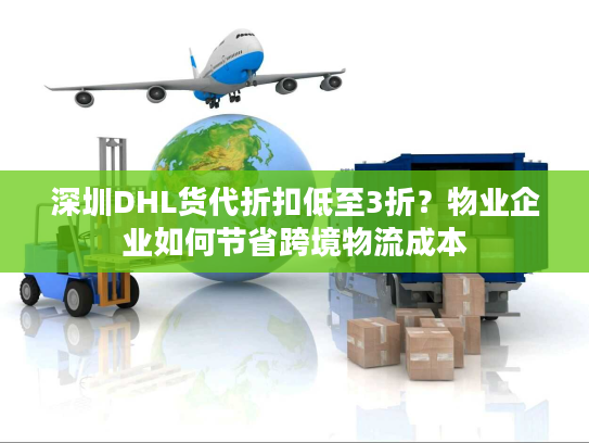 深圳DHL货代折扣低至3折?物业企业如何节省跨境物流成本 深圳DHL货代折扣低至3折?物业企业如何节省跨境物流成本